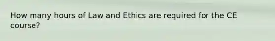 How many hours of Law and Ethics are required for the CE course?