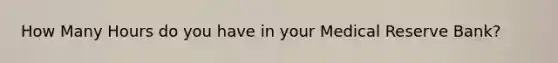 How Many Hours do you have in your Medical Reserve Bank?