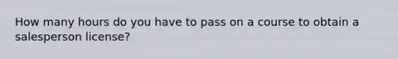 How many hours do you have to pass on a course to obtain a salesperson license?