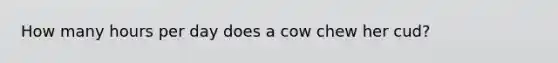 How many hours per day does a cow chew her cud?