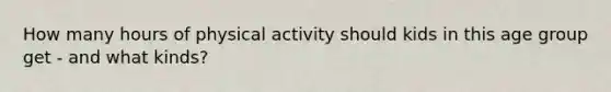 How many hours of physical activity should kids in this age group get - and what kinds?