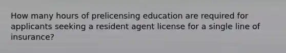 How many hours of prelicensing education are required for applicants seeking a resident agent license for a single line of insurance?