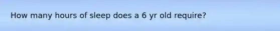 How many hours of sleep does a 6 yr old require?