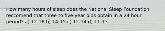 How many hours of sleep does the National Sleep Foundation reccomend that three-to five-year-olds obtain in a 24 hour period? a) 12-18 b) 14-15 c) 12-14 d) 11-13