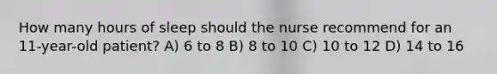 How many hours of sleep should the nurse recommend for an 11-year-old patient? A) 6 to 8 B) 8 to 10 C) 10 to 12 D) 14 to 16