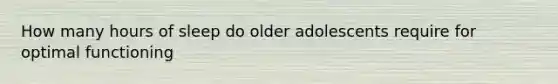 How many hours of sleep do older adolescents require for optimal functioning