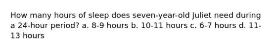 How many hours of sleep does seven-year-old Juliet need during a 24-hour period? a. 8-9 hours b. 10-11 hours c. 6-7 hours d. 11-13 hours