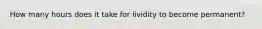 How many hours does it take for lividity to become permanent?