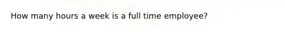 How many hours a week is a full time employee?