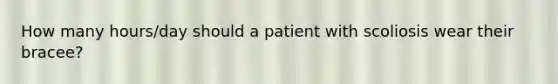 How many hours/day should a patient with scoliosis wear their bracee?