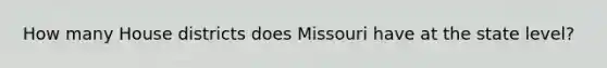 How many House districts does Missouri have at the state level?