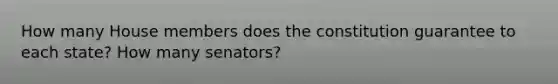 How many House members does the constitution guarantee to each state? How many senators?