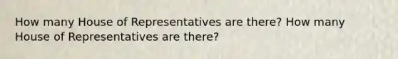 How many House of Representatives are there? How many House of Representatives are there?