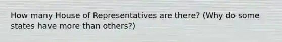 How many House of Representatives are there? (Why do some states have more than others?)