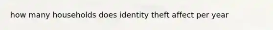 how many households does identity theft affect per year