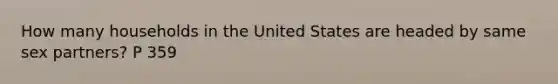 How many households in the United States are headed by same sex partners? P 359