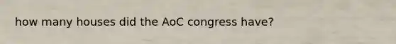 how many houses did the AoC congress have?