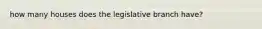 how many houses does the legislative branch have?