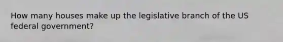 How many houses make up the legislative branch of the US federal government?