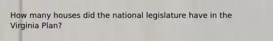 How many houses did the national legislature have in the Virginia Plan?