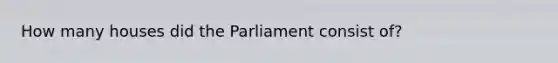 How many houses did the Parliament consist of?