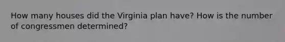 How many houses did the Virginia plan have? How is the number of congressmen determined?