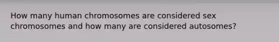 How many human chromosomes are considered sex chromosomes and how many are considered autosomes?