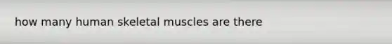 how many human skeletal muscles are there