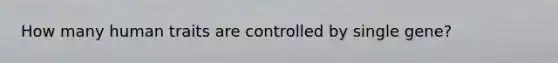 How many human traits are controlled by single gene?