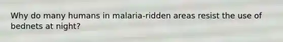 Why do many humans in malaria-ridden areas resist the use of bednets at night?