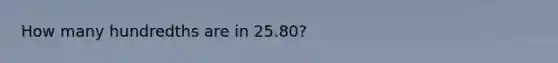 How many hundredths are in 25.80?