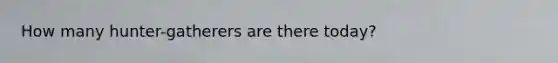 How many hunter-gatherers are there today?