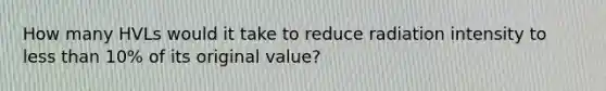 How many HVLs would it take to reduce radiation intensity to less than 10% of its original value?