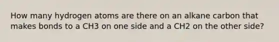 How many hydrogen atoms are there on an alkane carbon that makes bonds to a CH3 on one side and a CH2 on the other side?