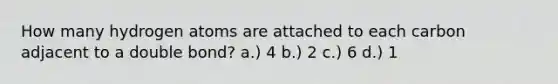 How many hydrogen atoms are attached to each carbon adjacent to a double bond? a.) 4 b.) 2 c.) 6 d.) 1