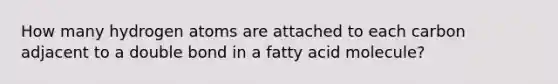 How many hydrogen atoms are attached to each carbon adjacent to a double bond in a fatty acid molecule?