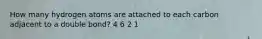 How many hydrogen atoms are attached to each carbon adjacent to a double bond? 4 6 2 1