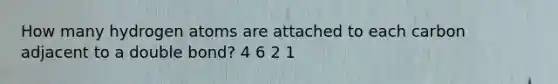 How many hydrogen atoms are attached to each carbon adjacent to a double bond? 4 6 2 1