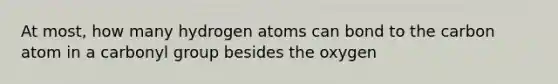 At most, how many hydrogen atoms can bond to the carbon atom in a carbonyl group besides the oxygen