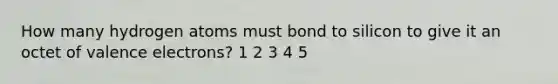 How many hydrogen atoms must bond to silicon to give it an octet of valence electrons? 1 2 3 4 5