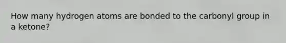 How many hydrogen atoms are bonded to the carbonyl group in a ketone?