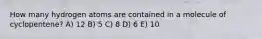 How many hydrogen atoms are contained in a molecule of cyclopentene? A) 12 B) 5 C) 8 D) 6 E) 10