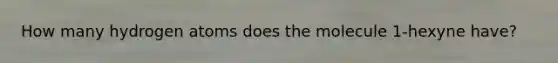 How many hydrogen atoms does the molecule 1-hexyne have?