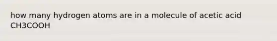 how many hydrogen atoms are in a molecule of acetic acid CH3COOH