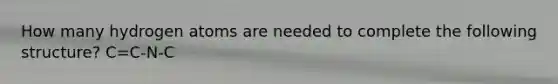 How many hydrogen atoms are needed to complete the following structure? C=C-N-C