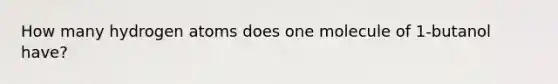 How many hydrogen atoms does one molecule of 1-butanol have?