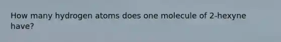 How many hydrogen atoms does one molecule of 2-hexyne have?