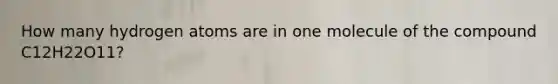 How many hydrogen atoms are in one molecule of the compound C12H22O11?