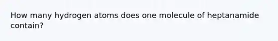 How many hydrogen atoms does one molecule of heptanamide contain?