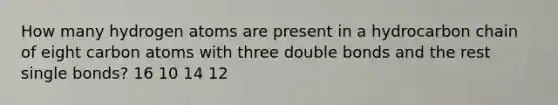 How many hydrogen atoms are present in a hydrocarbon chain of eight carbon atoms with three double bonds and the rest single bonds? 16 10 14 12